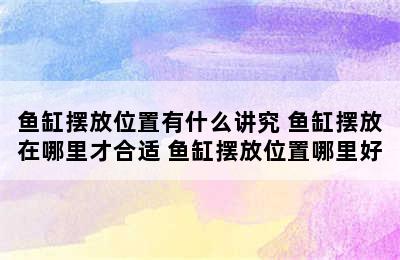 鱼缸摆放位置有什么讲究 鱼缸摆放在哪里才合适 鱼缸摆放位置哪里好